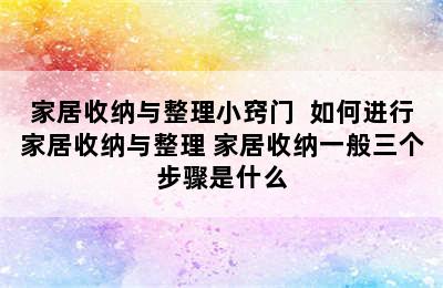 家居收纳与整理小窍门  如何进行家居收纳与整理 家居收纳一般三个步骤是什么